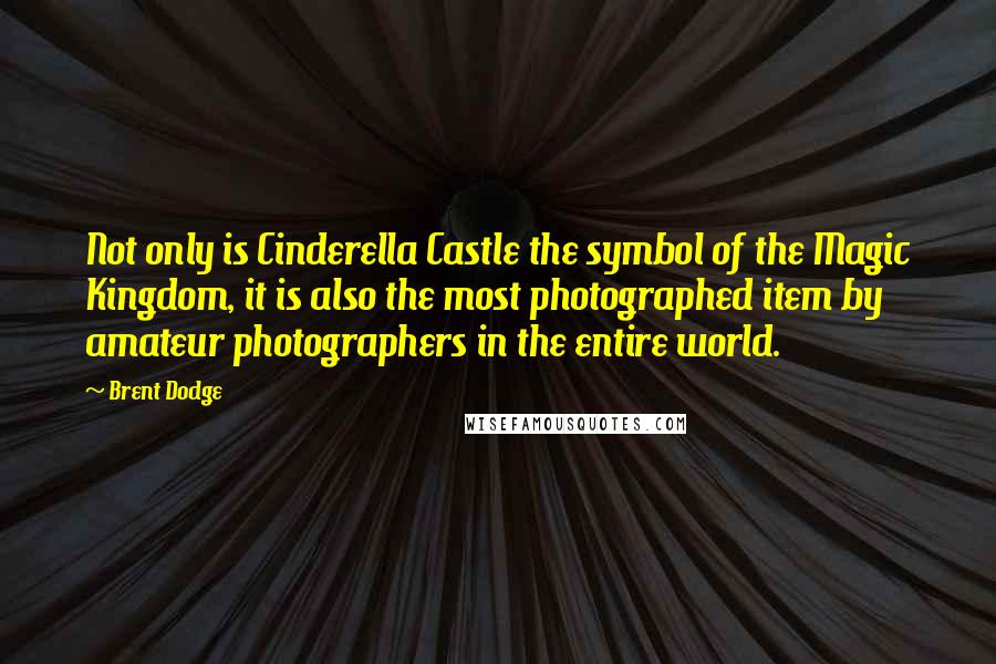 Brent Dodge Quotes: Not only is Cinderella Castle the symbol of the Magic Kingdom, it is also the most photographed item by amateur photographers in the entire world.