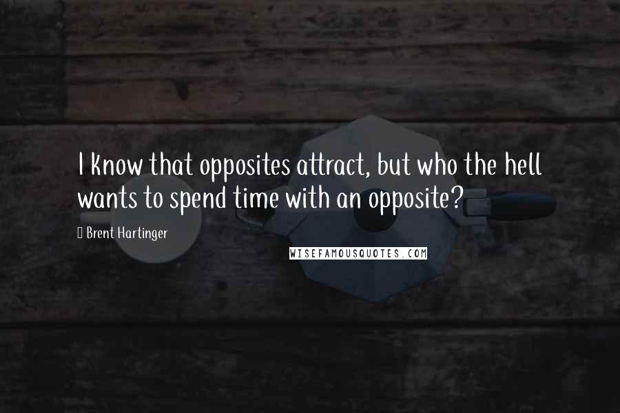 Brent Hartinger Quotes: I know that opposites attract, but who the hell wants to spend time with an opposite?