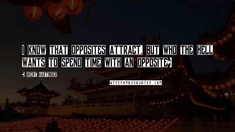 Brent Hartinger Quotes: I know that opposites attract, but who the hell wants to spend time with an opposite?