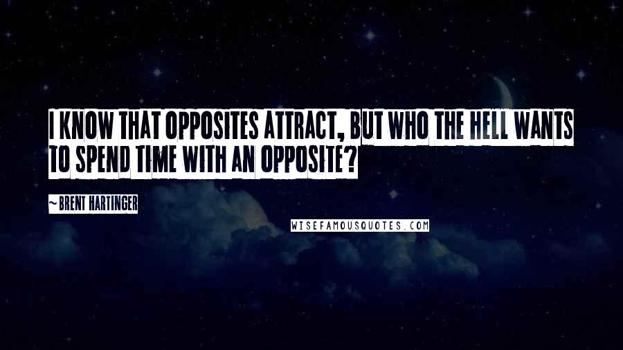 Brent Hartinger Quotes: I know that opposites attract, but who the hell wants to spend time with an opposite?