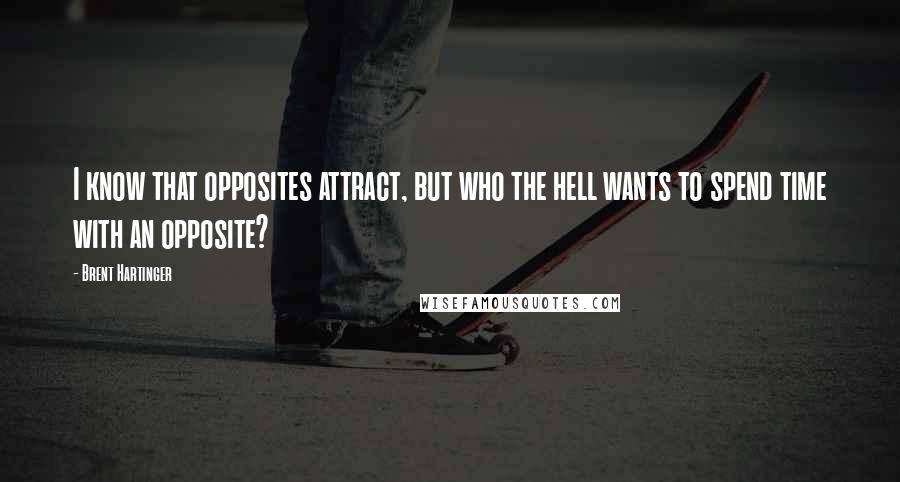 Brent Hartinger Quotes: I know that opposites attract, but who the hell wants to spend time with an opposite?