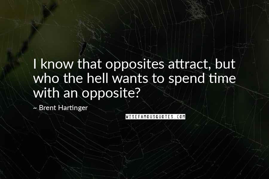 Brent Hartinger Quotes: I know that opposites attract, but who the hell wants to spend time with an opposite?