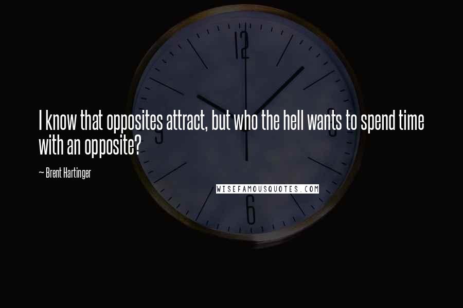 Brent Hartinger Quotes: I know that opposites attract, but who the hell wants to spend time with an opposite?