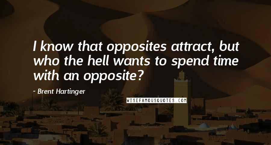 Brent Hartinger Quotes: I know that opposites attract, but who the hell wants to spend time with an opposite?