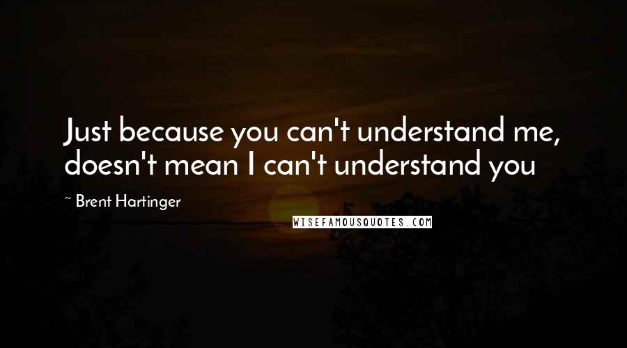 Brent Hartinger Quotes: Just because you can't understand me, doesn't mean I can't understand you