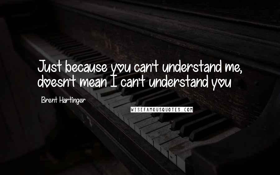 Brent Hartinger Quotes: Just because you can't understand me, doesn't mean I can't understand you