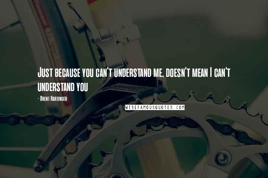 Brent Hartinger Quotes: Just because you can't understand me, doesn't mean I can't understand you