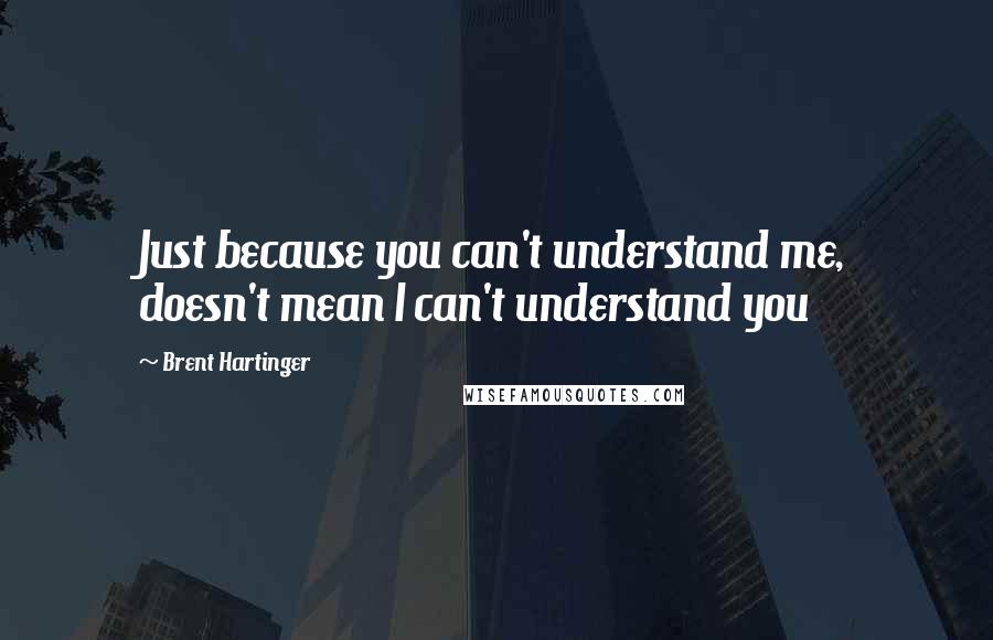 Brent Hartinger Quotes: Just because you can't understand me, doesn't mean I can't understand you