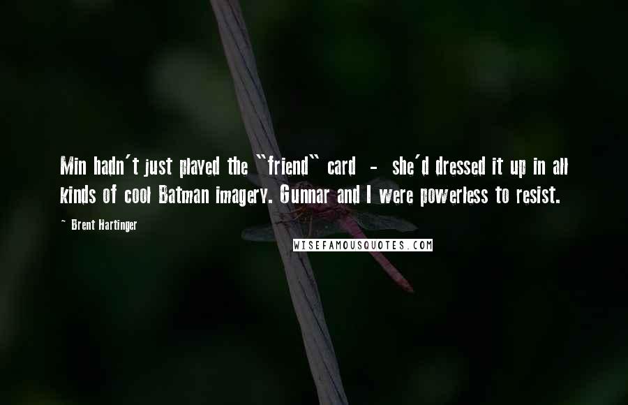 Brent Hartinger Quotes: Min hadn't just played the "friend" card  -  she'd dressed it up in all kinds of cool Batman imagery. Gunnar and I were powerless to resist.