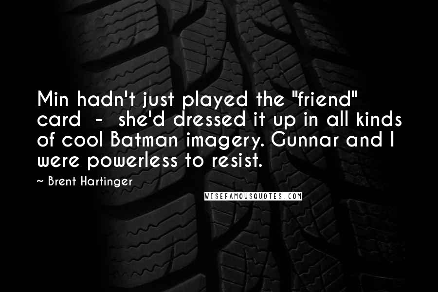 Brent Hartinger Quotes: Min hadn't just played the "friend" card  -  she'd dressed it up in all kinds of cool Batman imagery. Gunnar and I were powerless to resist.