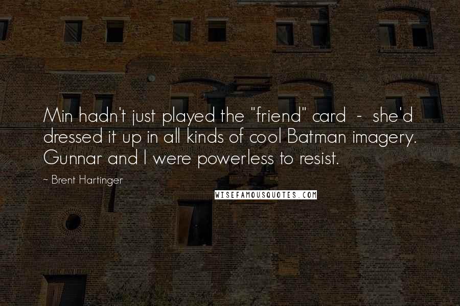 Brent Hartinger Quotes: Min hadn't just played the "friend" card  -  she'd dressed it up in all kinds of cool Batman imagery. Gunnar and I were powerless to resist.