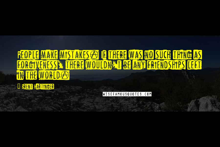 Brent Hartinger Quotes: People make mistakes. If there was no such thing as forgiveness, there wouldn't be any friendships left in the world.