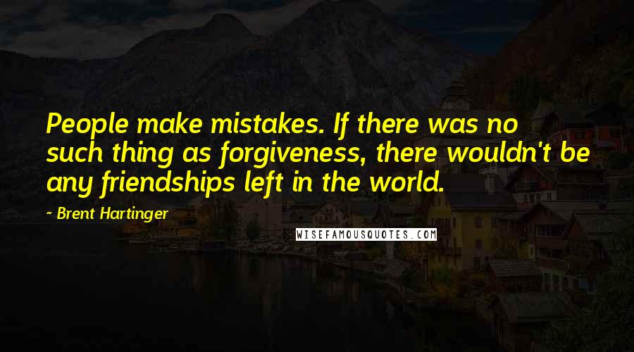 Brent Hartinger Quotes: People make mistakes. If there was no such thing as forgiveness, there wouldn't be any friendships left in the world.