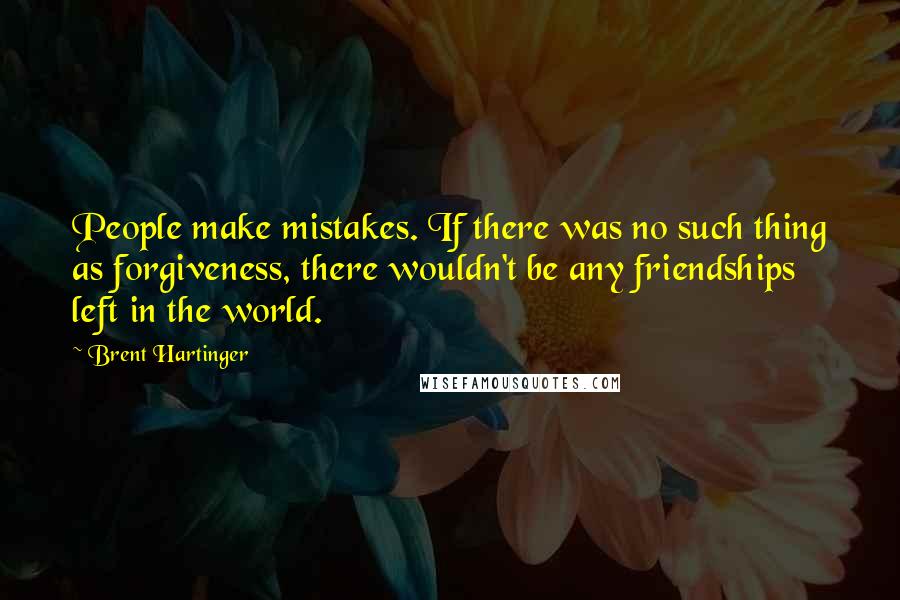 Brent Hartinger Quotes: People make mistakes. If there was no such thing as forgiveness, there wouldn't be any friendships left in the world.