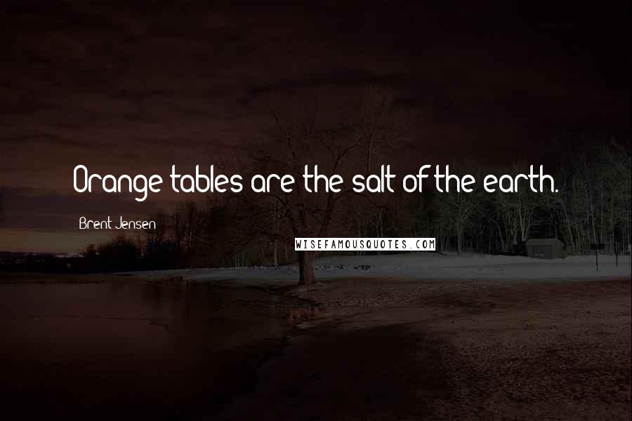 Brent Jensen Quotes: Orange tables are the salt of the earth.