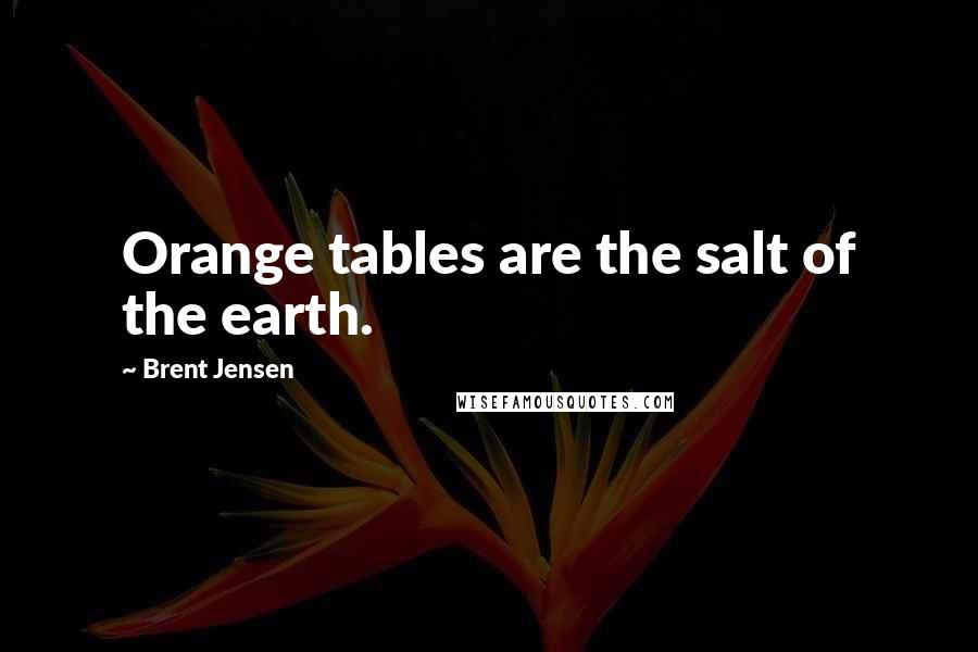 Brent Jensen Quotes: Orange tables are the salt of the earth.