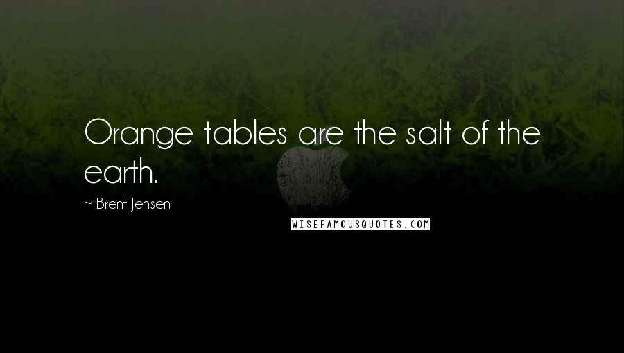 Brent Jensen Quotes: Orange tables are the salt of the earth.