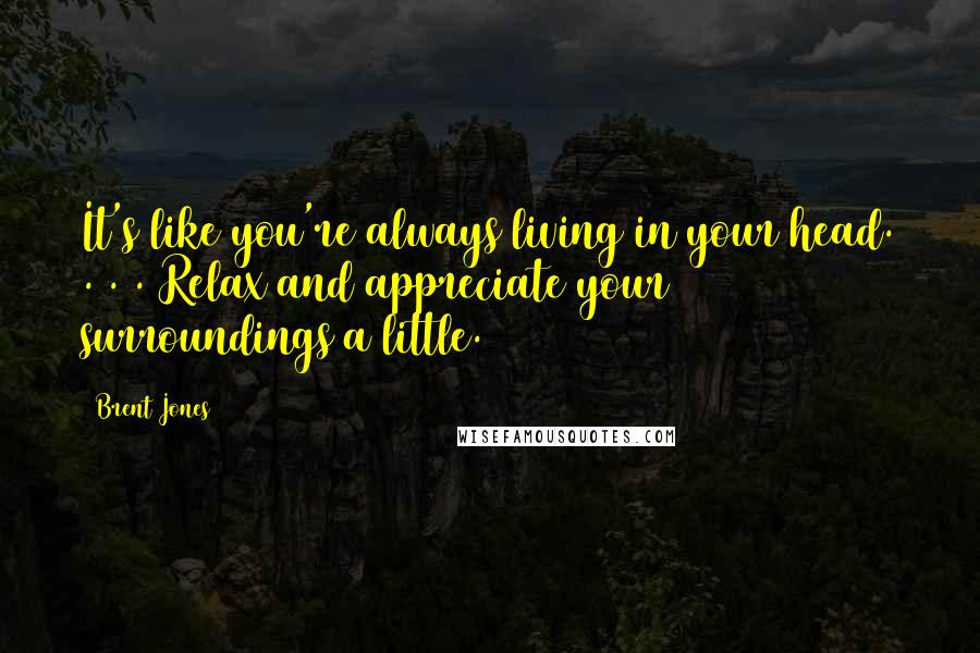 Brent Jones Quotes: It's like you're always living in your head. . . . Relax and appreciate your surroundings a little.
