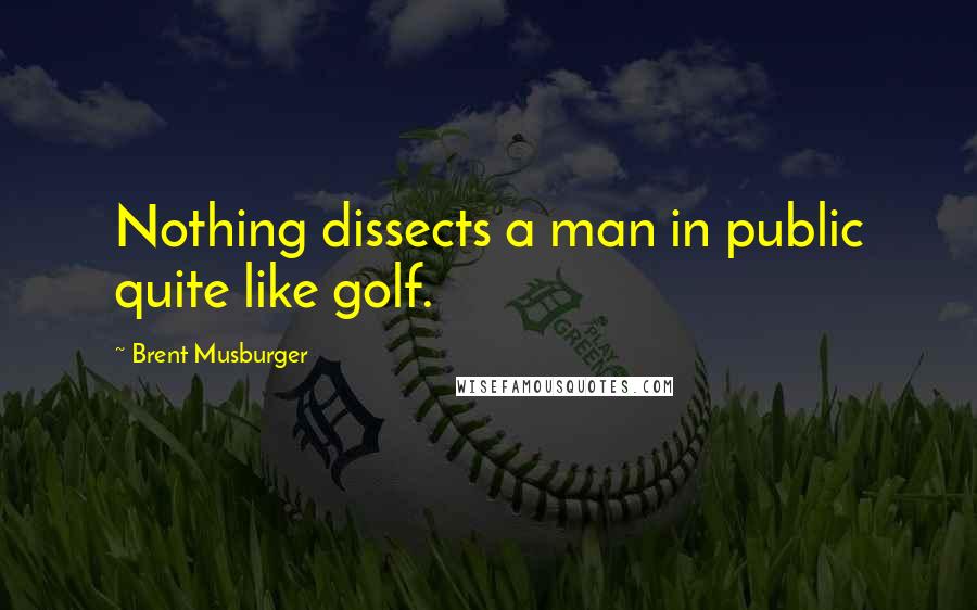 Brent Musburger Quotes: Nothing dissects a man in public quite like golf.