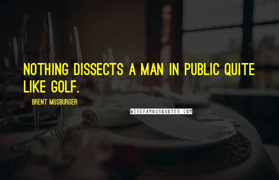 Brent Musburger Quotes: Nothing dissects a man in public quite like golf.