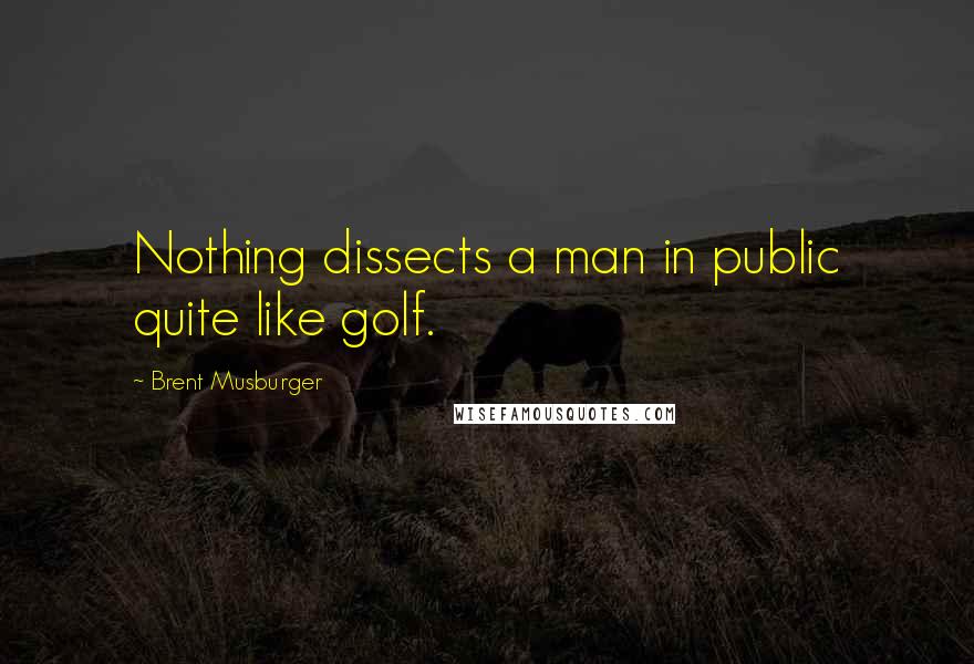 Brent Musburger Quotes: Nothing dissects a man in public quite like golf.