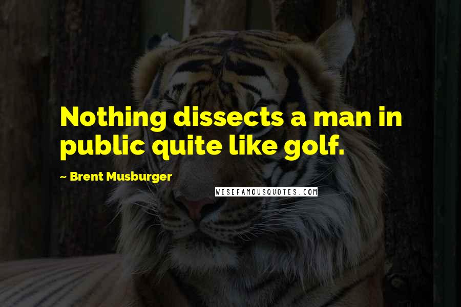 Brent Musburger Quotes: Nothing dissects a man in public quite like golf.