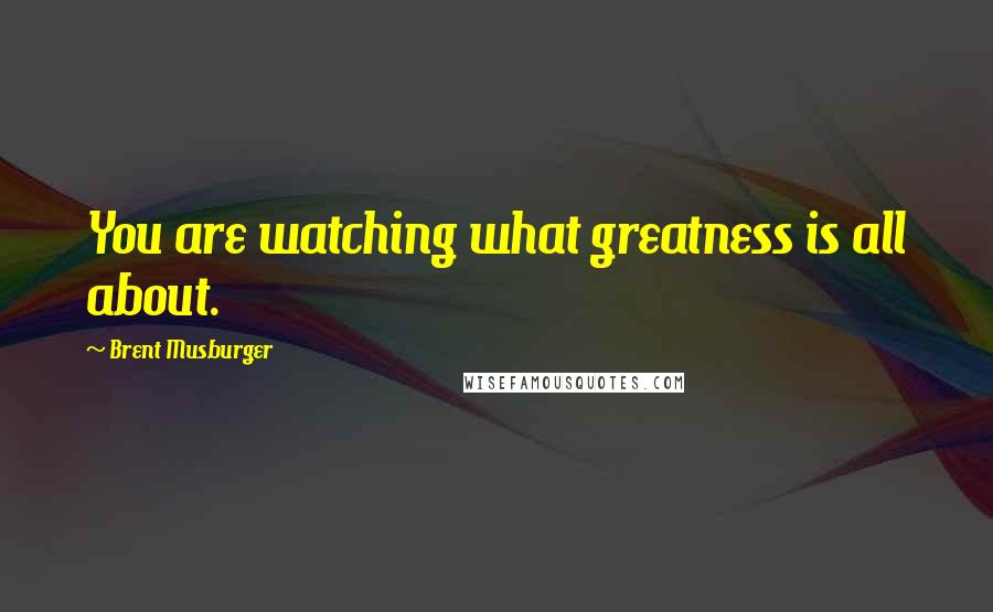 Brent Musburger Quotes: You are watching what greatness is all about.