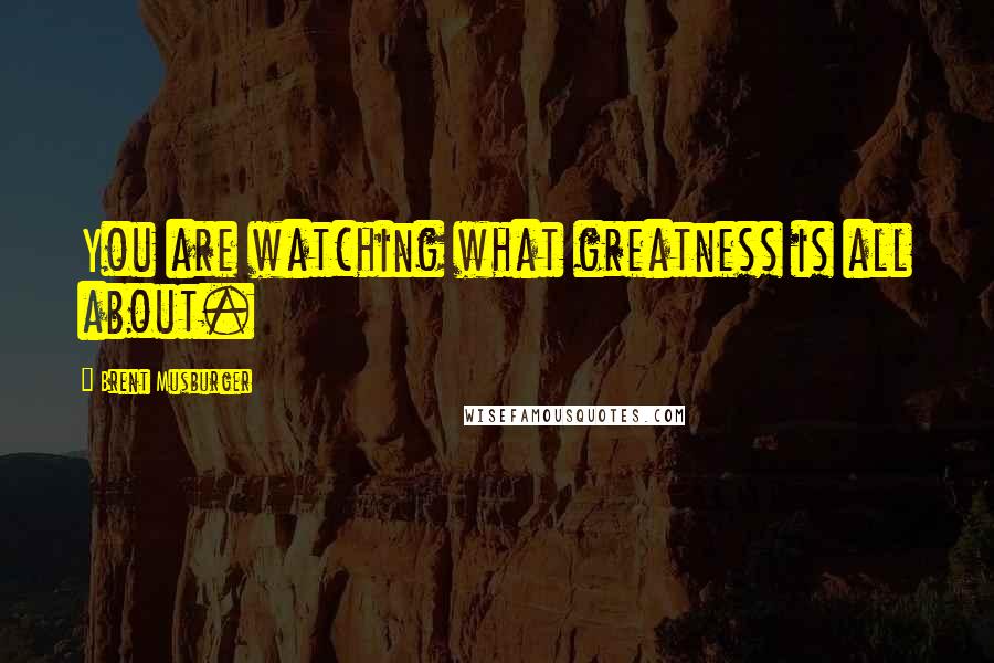 Brent Musburger Quotes: You are watching what greatness is all about.