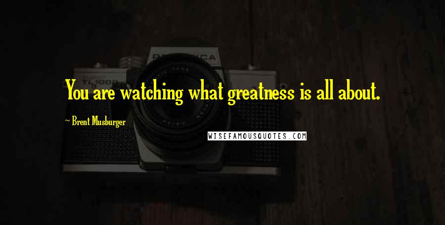 Brent Musburger Quotes: You are watching what greatness is all about.