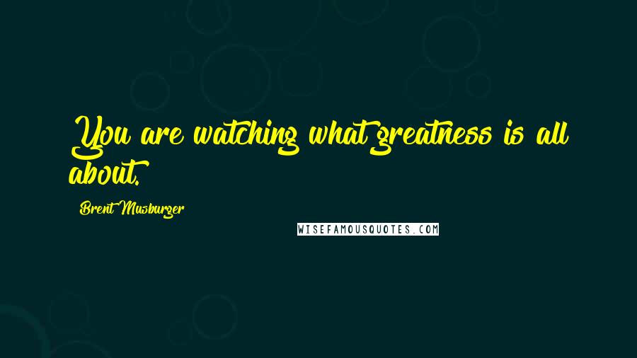 Brent Musburger Quotes: You are watching what greatness is all about.