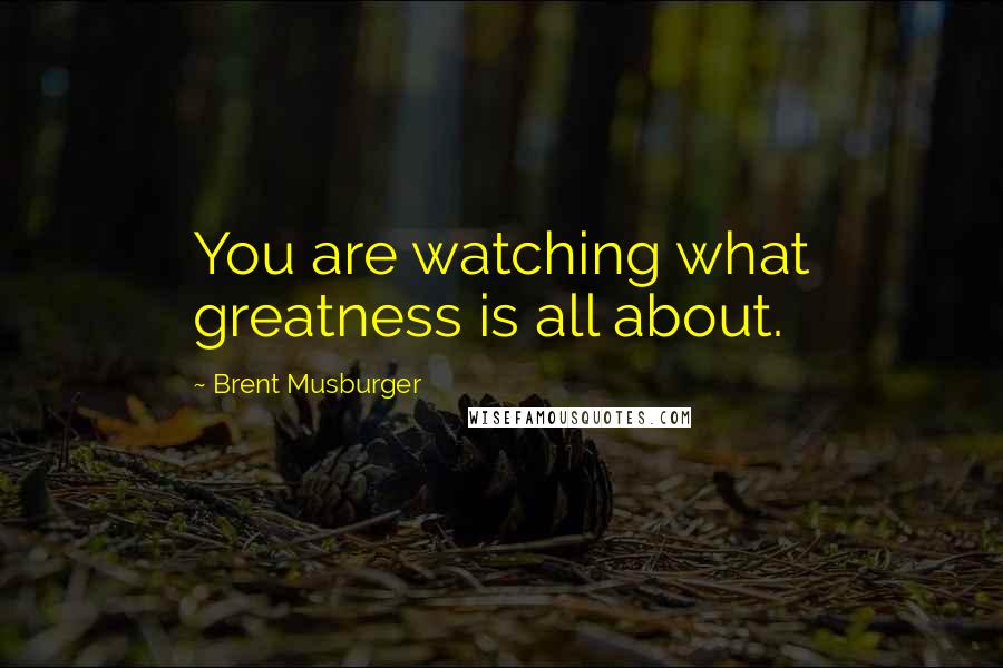 Brent Musburger Quotes: You are watching what greatness is all about.
