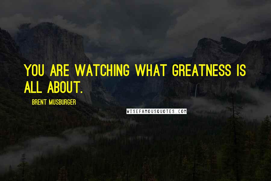 Brent Musburger Quotes: You are watching what greatness is all about.