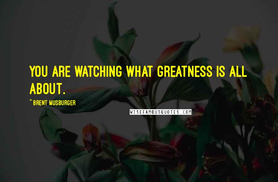 Brent Musburger Quotes: You are watching what greatness is all about.