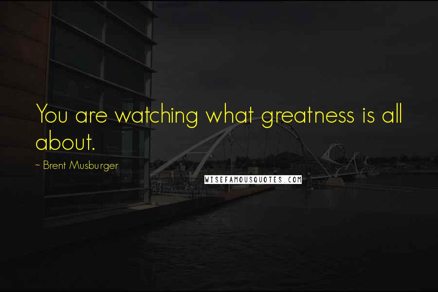 Brent Musburger Quotes: You are watching what greatness is all about.