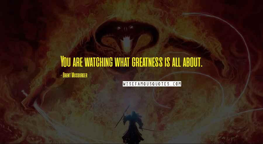 Brent Musburger Quotes: You are watching what greatness is all about.