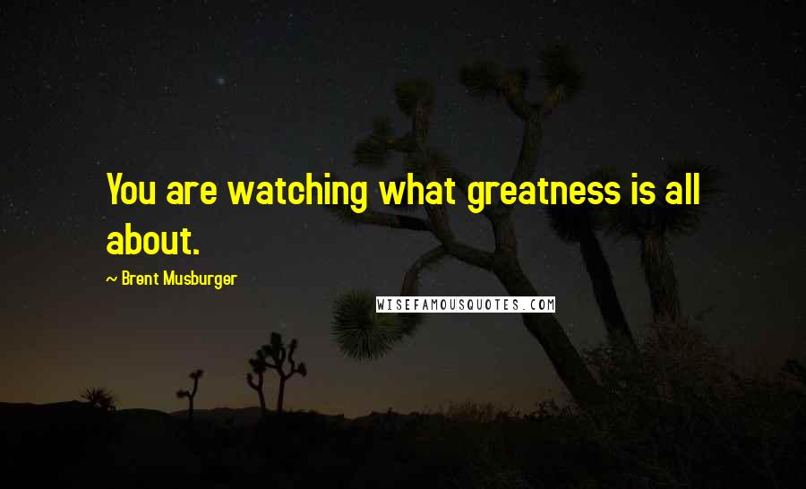 Brent Musburger Quotes: You are watching what greatness is all about.