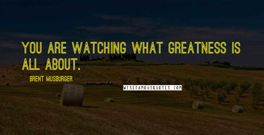 Brent Musburger Quotes: You are watching what greatness is all about.