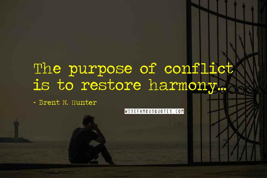 Brent N. Hunter Quotes: The purpose of conflict is to restore harmony...