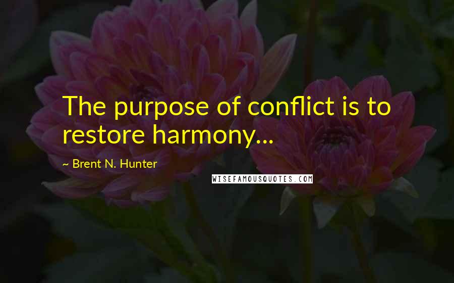 Brent N. Hunter Quotes: The purpose of conflict is to restore harmony...