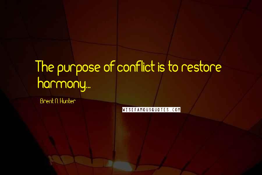 Brent N. Hunter Quotes: The purpose of conflict is to restore harmony...