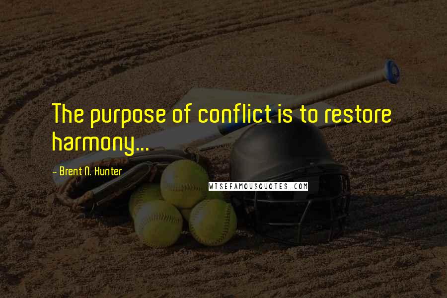 Brent N. Hunter Quotes: The purpose of conflict is to restore harmony...