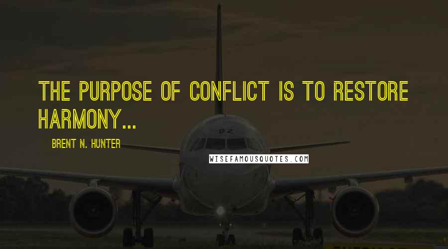 Brent N. Hunter Quotes: The purpose of conflict is to restore harmony...