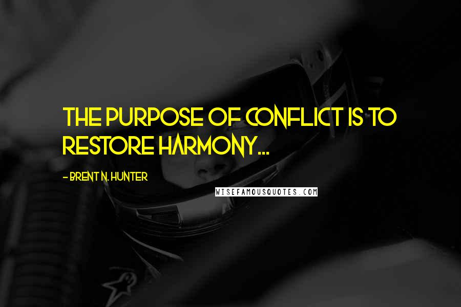 Brent N. Hunter Quotes: The purpose of conflict is to restore harmony...