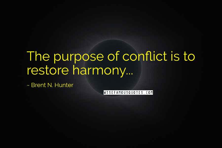 Brent N. Hunter Quotes: The purpose of conflict is to restore harmony...