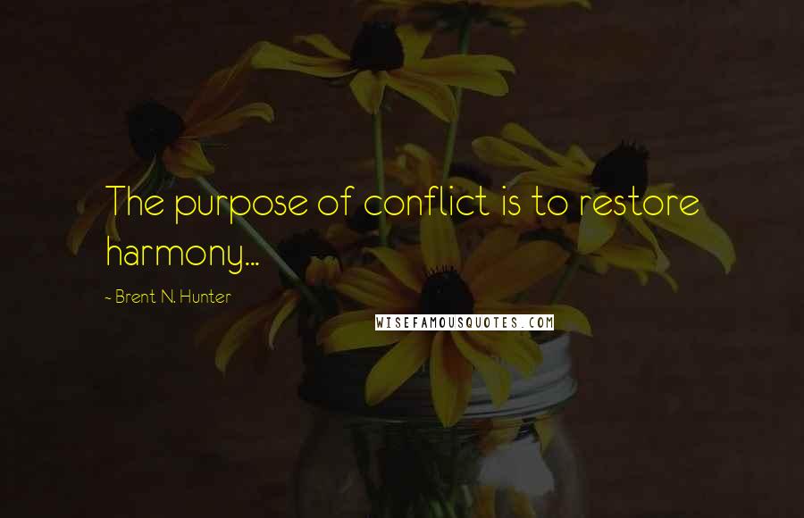 Brent N. Hunter Quotes: The purpose of conflict is to restore harmony...