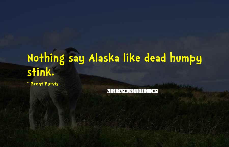 Brent Purvis Quotes: Nothing say Alaska like dead humpy stink.