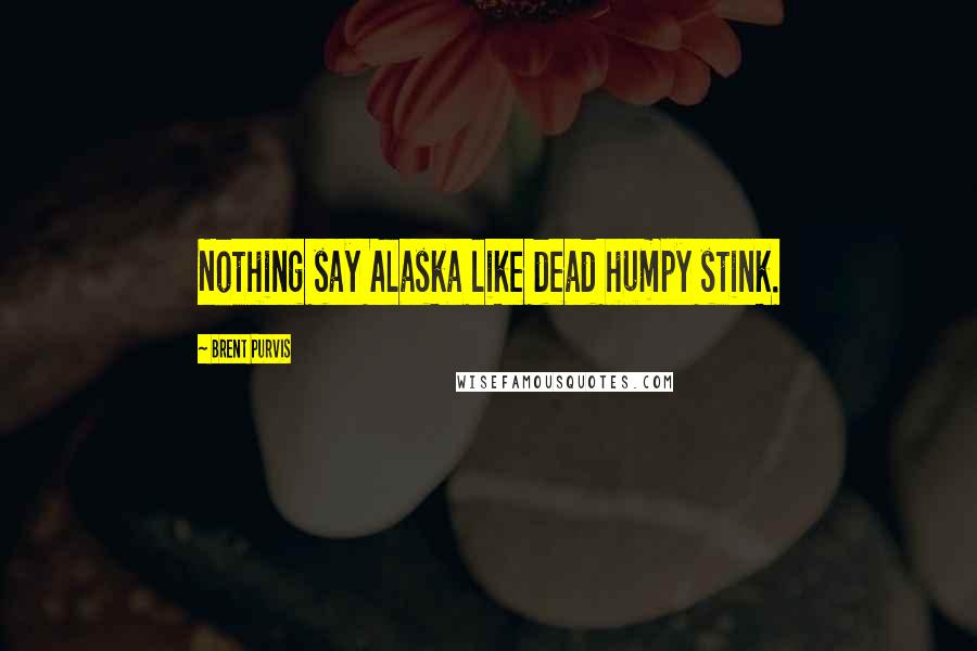 Brent Purvis Quotes: Nothing say Alaska like dead humpy stink.