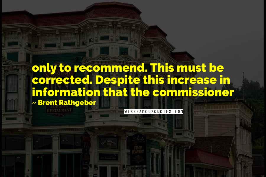 Brent Rathgeber Quotes: only to recommend. This must be corrected. Despite this increase in information that the commissioner