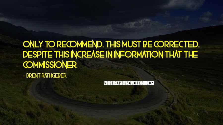 Brent Rathgeber Quotes: only to recommend. This must be corrected. Despite this increase in information that the commissioner