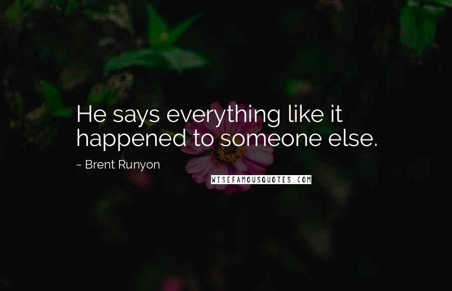 Brent Runyon Quotes: He says everything like it happened to someone else.